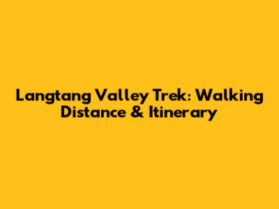 Langtang Valley Trek: Walking Distance & Itinerary