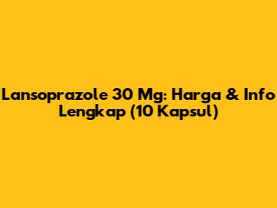 Lansoprazole 30 Mg: Harga & Info Lengkap (10 Kapsul)