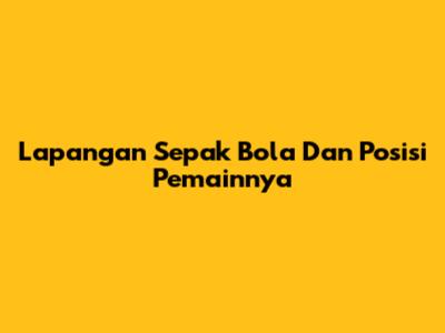 Lapangan Sepak Bola Dan Posisi Pemainnya