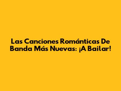 Las Canciones Románticas De Banda Más Nuevas: ¡A Bailar!