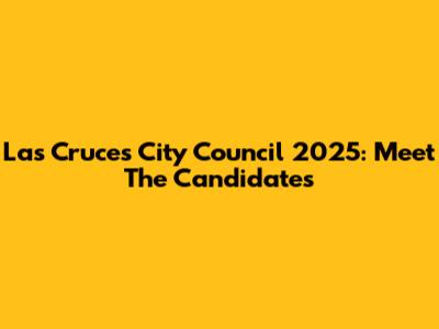 Las Cruces City Council 2025: Meet The Candidates