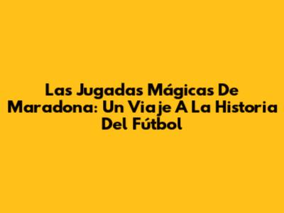 Las Jugadas Mágicas De Maradona: Un Viaje A La Historia Del Fútbol