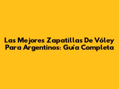Las Mejores Zapatillas De Vóley Para Argentinos: Guía Completa