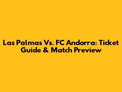 Las Palmas Vs. FC Andorra: Ticket Guide & Match Preview