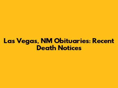 Las Vegas, NM Obituaries: Recent Death Notices