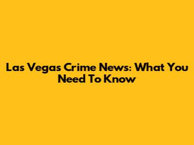 Las Vegas Crime News: What You Need To Know