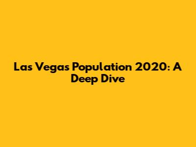 Las Vegas Population 2020: A Deep Dive