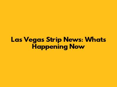 Las Vegas Strip News: What's Happening Now