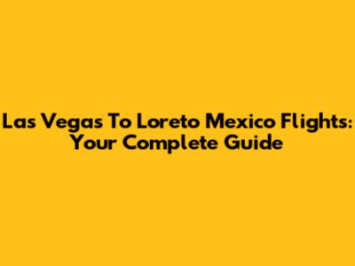 Las Vegas To Loreto Mexico Flights: Your Complete Guide