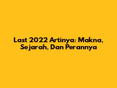 Last 2022 Artinya: Makna, Sejarah, Dan Perannya