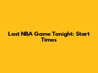 Last NBA Game Tonight: Start Times