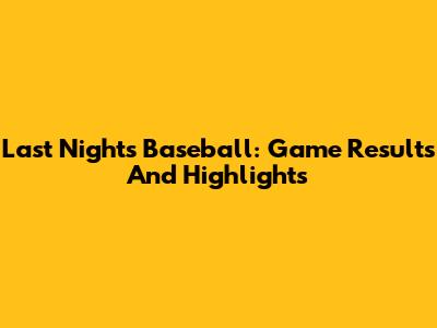 Last Night's Baseball: Game Results And Highlights