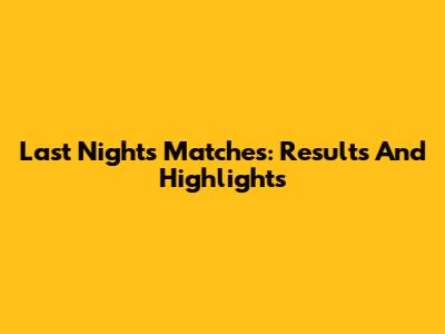 Last Night's Matches: Results And Highlights