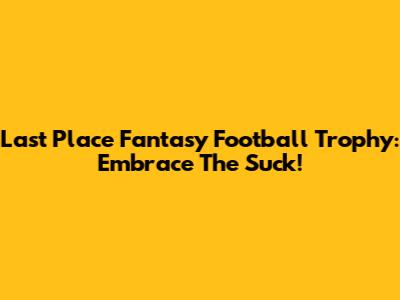 Last Place Fantasy Football Trophy: Embrace The Suck!
