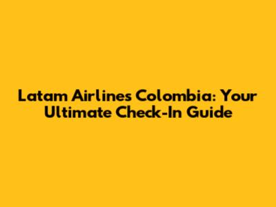 Latam Airlines Colombia: Your Ultimate Check-In Guide