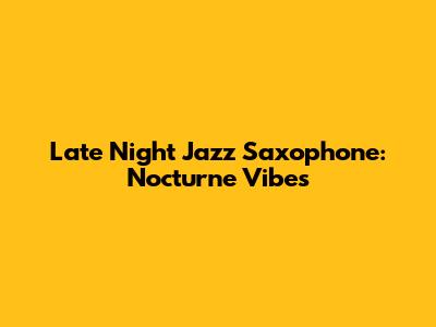 Late Night Jazz Saxophone: Nocturne Vibes