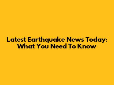 Latest Earthquake News Today: What You Need To Know