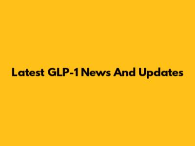 Latest GLP-1 News And Updates