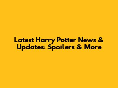 Latest Harry Potter News & Updates: Spoilers & More
