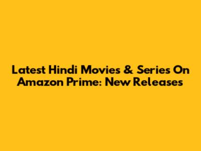Latest Hindi Movies & Series On Amazon Prime: New Releases