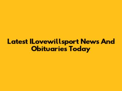 Latest ILovewillsport News And Obituaries Today