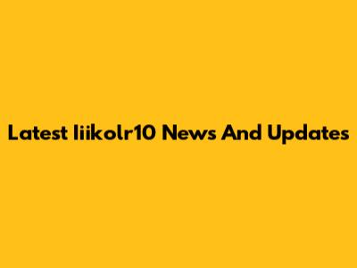 Latest Iiikolr10 News And Updates