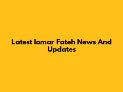 Latest Iomar Fateh News And Updates