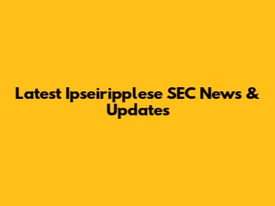Latest Ipseiripplese SEC News & Updates