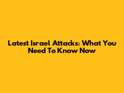 Latest Israel Attacks: What You Need To Know Now