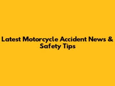 Latest Motorcycle Accident News & Safety Tips
