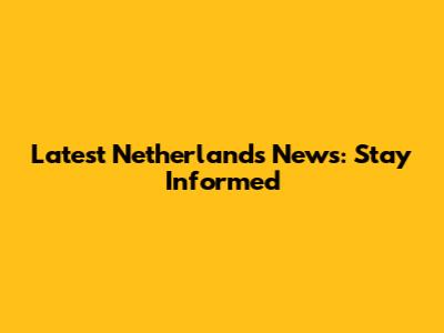 Latest Netherlands News: Stay Informed