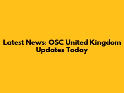 Latest News: OSC United Kingdom Updates Today