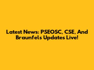 Latest News: PSEOSC, CSE, And Braunfels Updates Live!