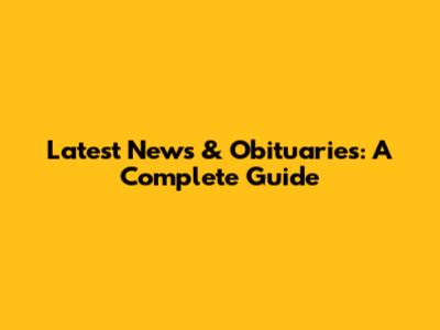 Latest News & Obituaries: A Complete Guide
