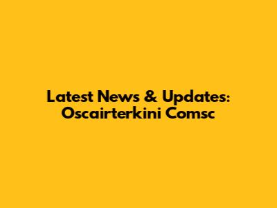 Latest News & Updates: Oscairterkini Comsc
