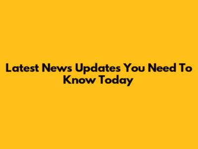 Latest News Updates You Need To Know Today