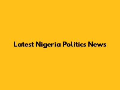 Latest Nigeria Politics News