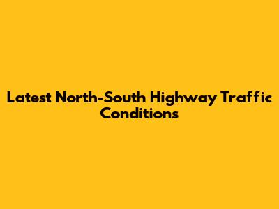 Latest North-South Highway Traffic Conditions