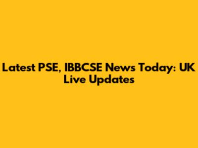 Latest PSE, IBBCSE News Today: UK Live Updates