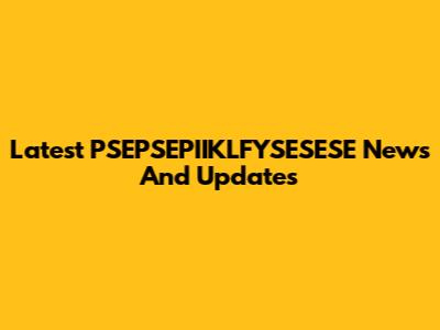 Latest PSEPSEPIIKLFYSESESE News And Updates