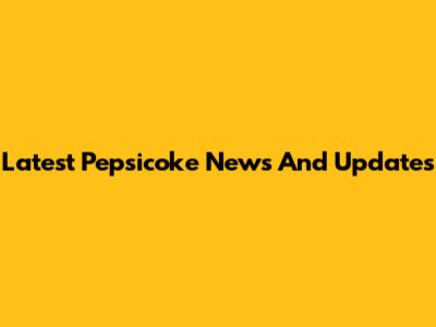 Latest Pepsicoke News And Updates