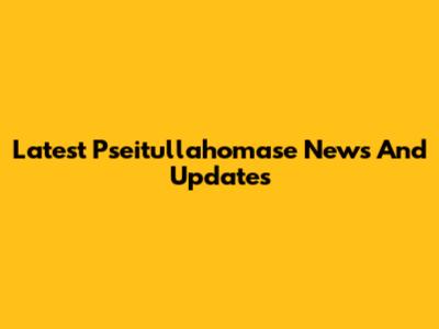 Latest Pseitullahomase News And Updates