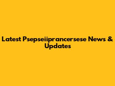 Latest Psepseiiprancersese News & Updates