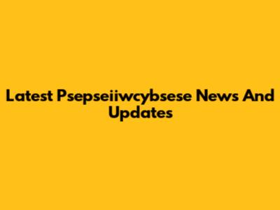 Latest Psepseiiwcybsese News And Updates