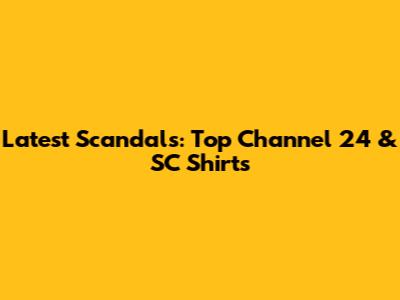 Latest Scandals: Top Channel 24 & SC Shirts