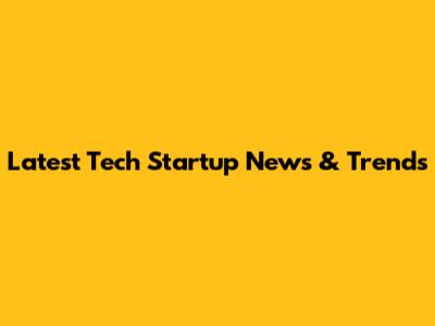 Latest Tech Startup News & Trends