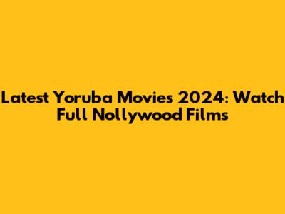Latest Yoruba Movies 2024: Watch Full Nollywood Films