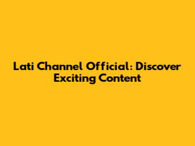 Lati Channel Official: Discover Exciting Content