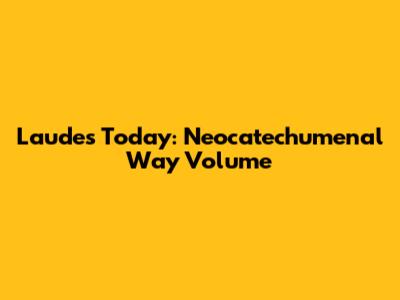 Laudes Today: Neocatechumenal Way Volume
