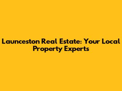 Launceston Real Estate: Your Local Property Experts